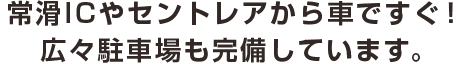 常滑ICやセントレアから車ですぐ！広々駐車場も完備しています。